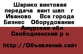 Шарико винтовая передача, винт швп  (г. Иваново) - Все города Бизнес » Оборудование   . Амурская обл.,Свободненский р-н